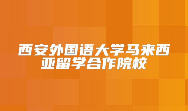 西安外国语大学马来西亚留学合作院校