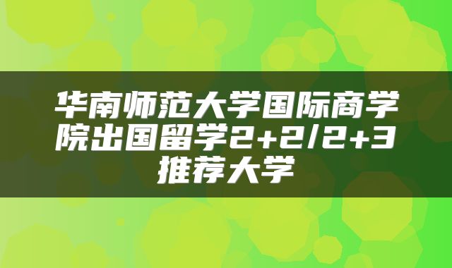 华南师范大学国际商学院出国留学2+2/2+3推荐大学