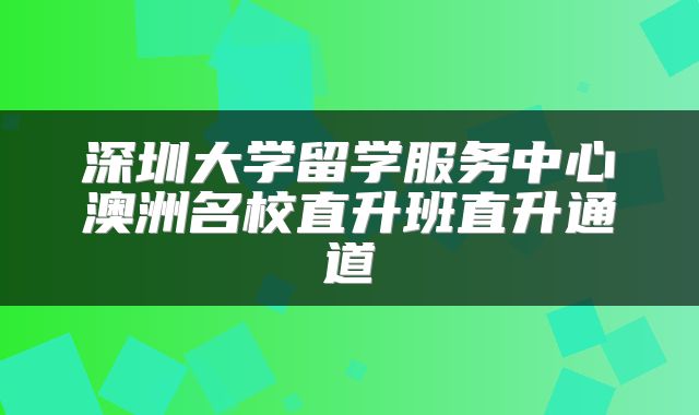 深圳大学留学服务中心澳洲名校直升班直升通道