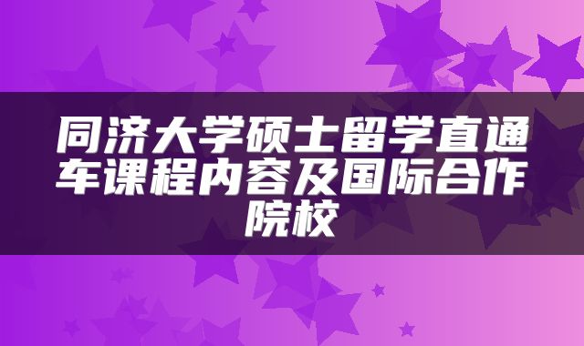 同济大学硕士留学直通车课程内容及国际合作院校
