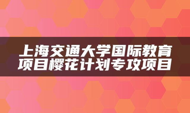 上海交通大学国际教育项目樱花计划专攻项目