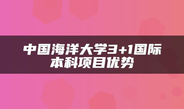 中国海洋大学3+1国际本科项目优势