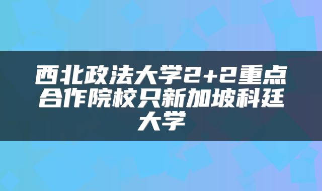 西北政法大学2+2重点合作院校只新加坡科廷大学