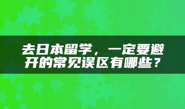 去日本留学，一定要避开的常见误区有哪些？