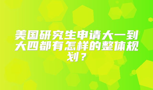 美国研究生申请大一到大四都有怎样的整体规划？