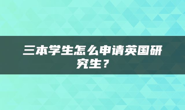 三本学生怎么申请英国研究生？