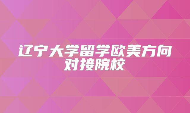辽宁大学留学欧美方向对接院校