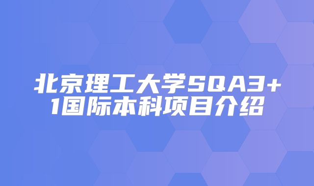 北京理工大学SQA3+1国际本科项目介绍