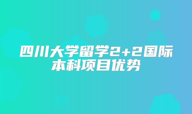 四川大学留学2+2国际本科项目优势