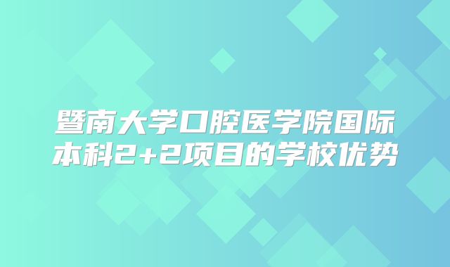 暨南大学口腔医学院国际本科2+2项目的学校优势