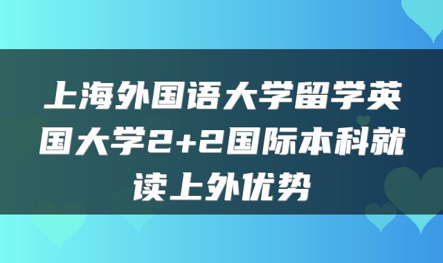 上海外国语大学留学英国大学2+2国际本科就读上外优势
