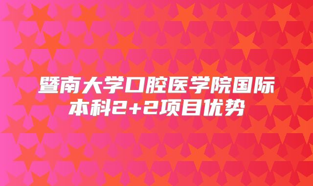 暨南大学口腔医学院国际本科2+2项目优势