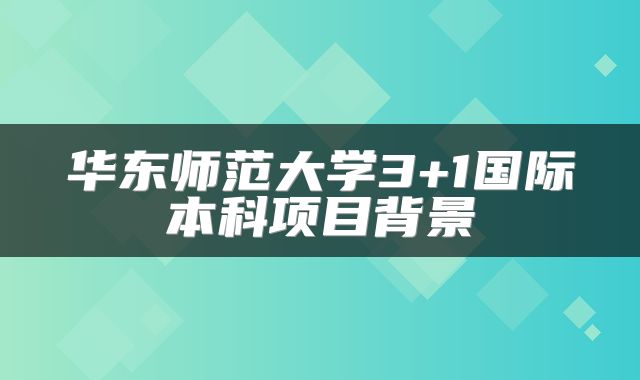 华东师范大学3+1国际本科项目背景