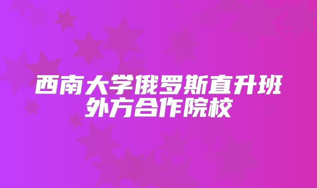 西南大学俄罗斯直升班外方合作院校