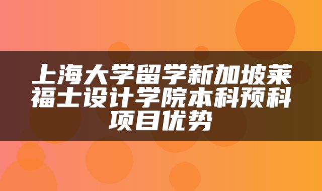 上海大学留学新加坡莱福士设计学院本科预科项目优势