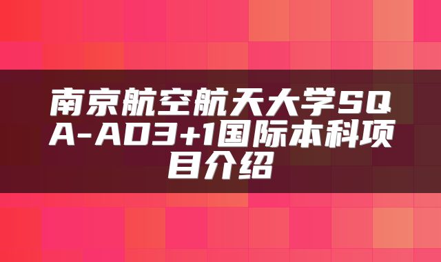 南京航空航天大学SQA-AD3+1国际本科项目介绍