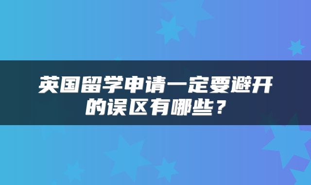 英国留学申请一定要避开的误区有哪些？