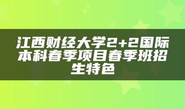江西财经大学2+2国际本科春季项目春季班招生特色