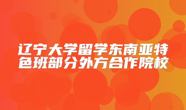 辽宁大学留学东南亚特色班部分外方合作院校
