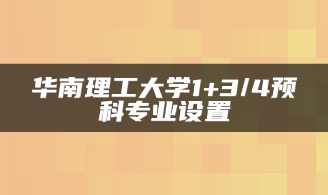 华南理工大学1+3/4预科专业设置