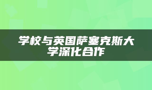 学校与英国萨塞克斯大学深化合作