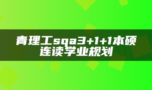 青理工sqa3+1+1本硕连读学业规划