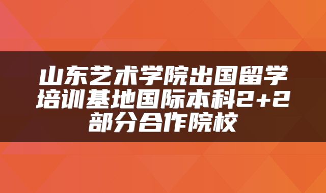 山东艺术学院出国留学培训基地国际本科2+2部分合作院校