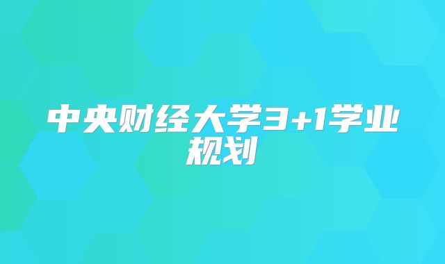 中央财经大学3+1学业规划