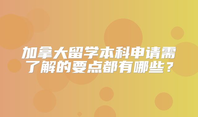 加拿大留学本科申请需了解的要点都有哪些？