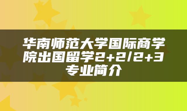 华南师范大学国际商学院出国留学2+2/2+3专业简介