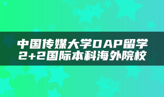 中国传媒大学DAP留学2+2国际本科海外院校