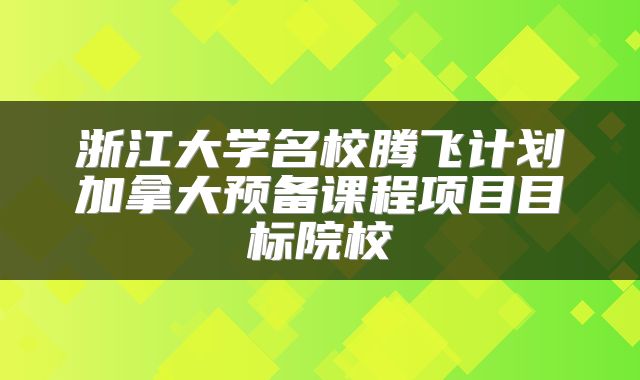 浙江大学名校腾飞计划加拿大预备课程项目目标院校