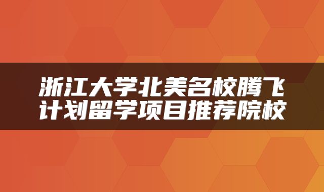 浙江大学北美名校腾飞计划留学项目推荐院校