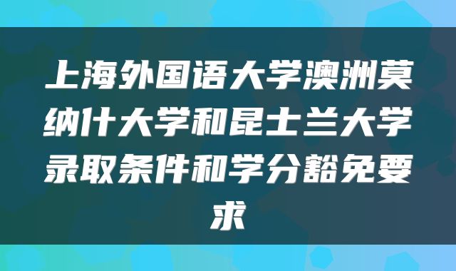 上海外国语大学澳洲莫纳什大学和昆士兰大学录取条件和学分豁免要求