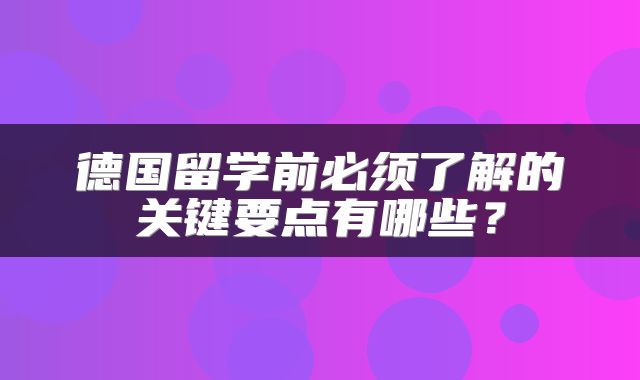 德国留学前必须了解的关键要点有哪些？