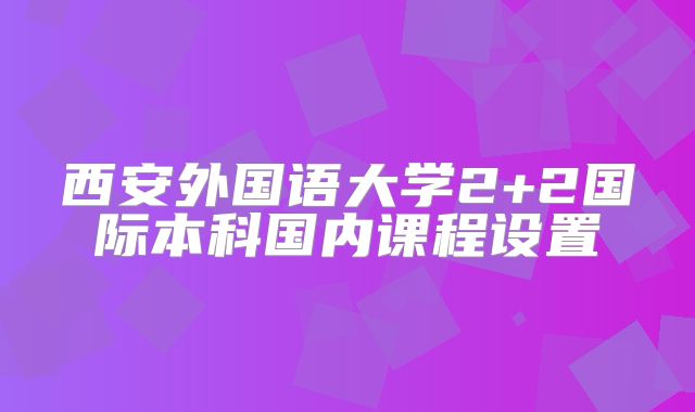 西安外国语大学2+2国际本科国内课程设置