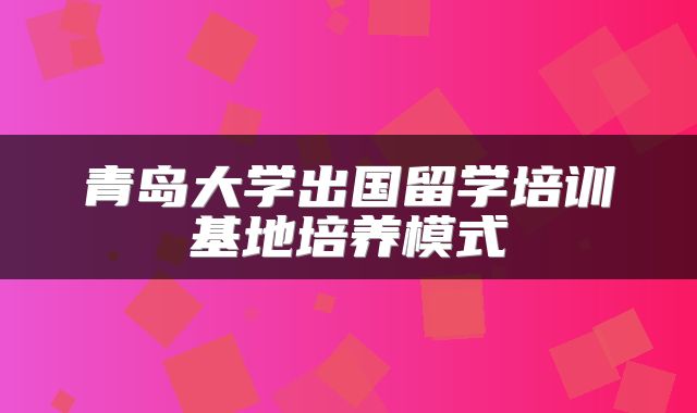 青岛大学出国留学培训基地培养模式