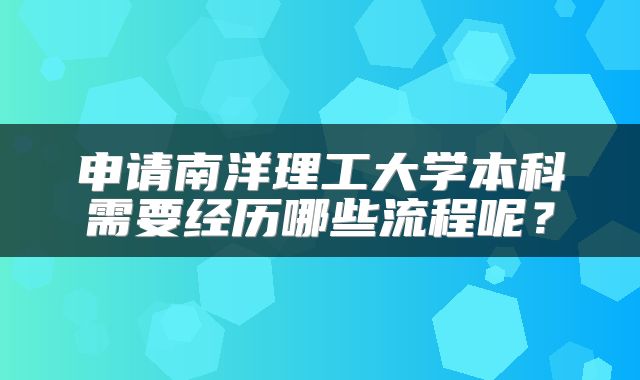 申请南洋理工大学本科需要经历哪些流程呢？
