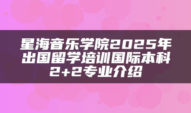 星海音乐学院2025年出国留学培训国际本科2+2专业介绍