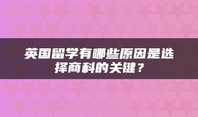 英国留学有哪些原因是选择商科的关键？