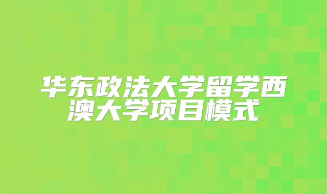 华东政法大学留学西澳大学项目模式