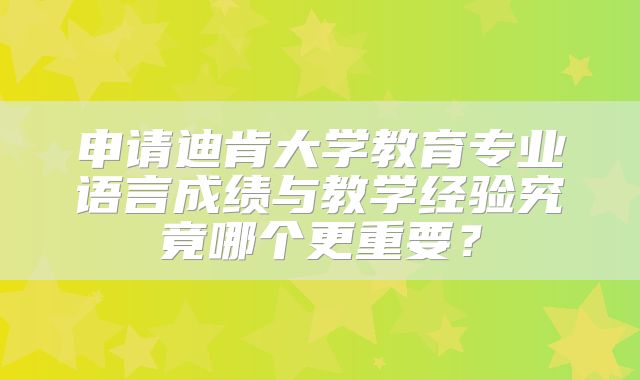 申请迪肯大学教育专业语言成绩与教学经验究竟哪个更重要？