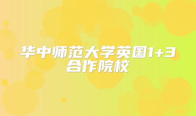 华中师范大学英国1+3合作院校