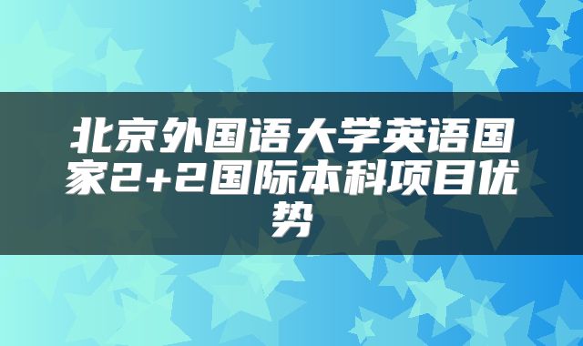 北京外国语大学英语国家2+2国际本科项目优势
