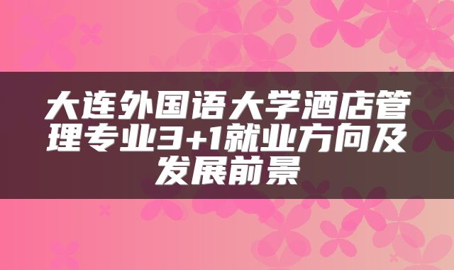 大连外国语大学酒店管理专业3+1就业方向及发展前景