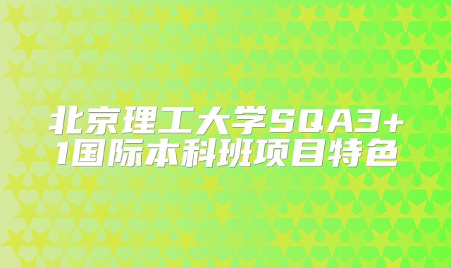 北京理工大学SQA3+1国际本科班项目特色