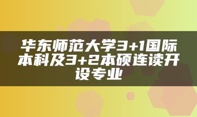 华东师范大学3+1国际本科及3+2本硕连读开设专业