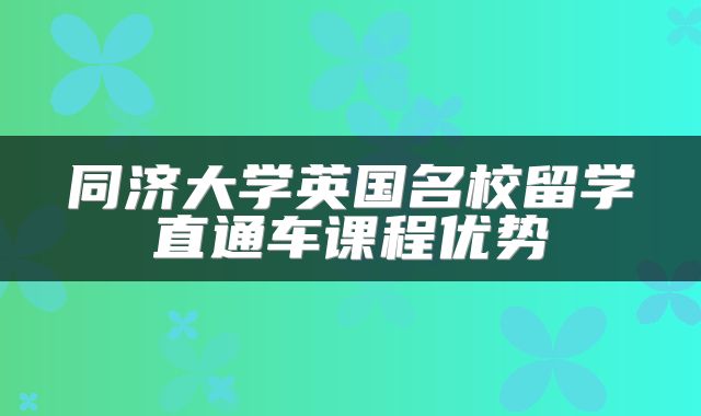 同济大学英国名校留学直通车课程优势