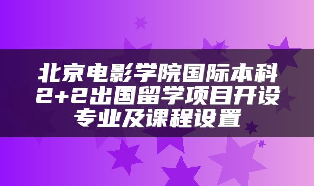 北京电影学院国际本科2+2出国留学项目开设专业及课程设置