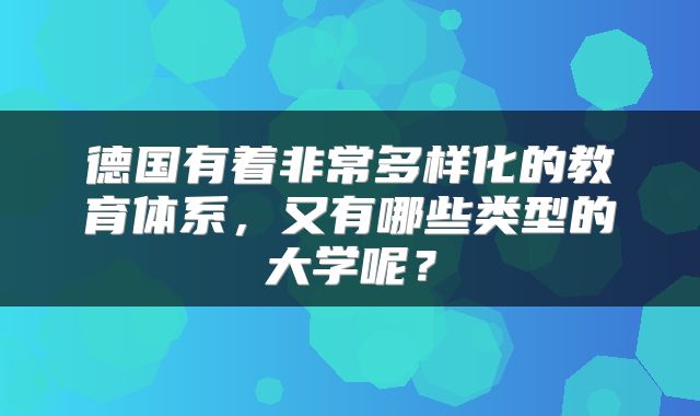 德国有着非常多样化的教育体系，又有哪些类型的大学呢？
